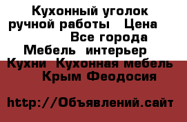 Кухонный уголок ручной работы › Цена ­ 55 000 - Все города Мебель, интерьер » Кухни. Кухонная мебель   . Крым,Феодосия